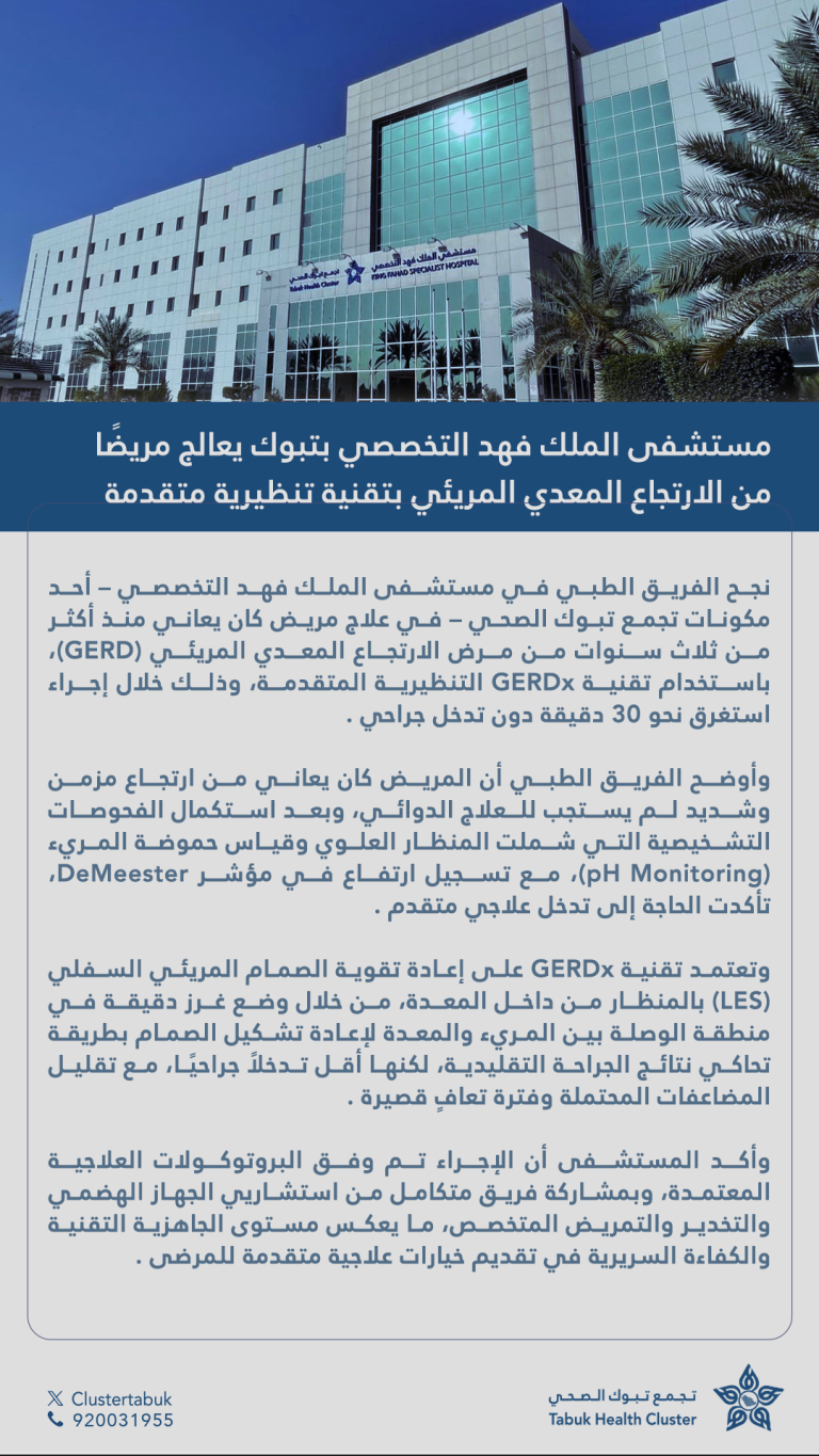 مستشفى الملك فهد التخصصي يحقق إنجازًا طبيًا جديدًا بعلاج الارتجاع المعدي المريئي بتقنية GERDx التنظيرية المتقدمة،دون تدخل جراحي وخلال 30 دقيقة